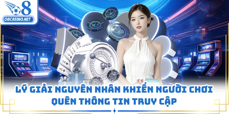 Lý giải nguyên nhân khiến người chơi quên thông tin truy cập