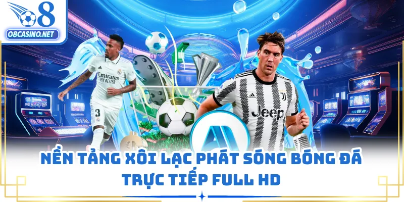 Nền tảng Xôi Lạc phát sóng bóng đá trực tiếp Full HD