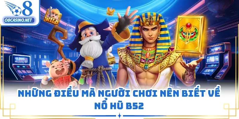 Những điều mà người chơi nên biết về nổ hũ B52